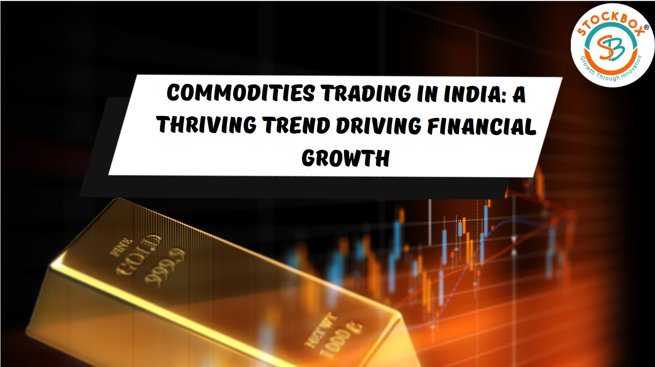 Commodities Trading in India: A Thriving Trend Driving Financial Growth.